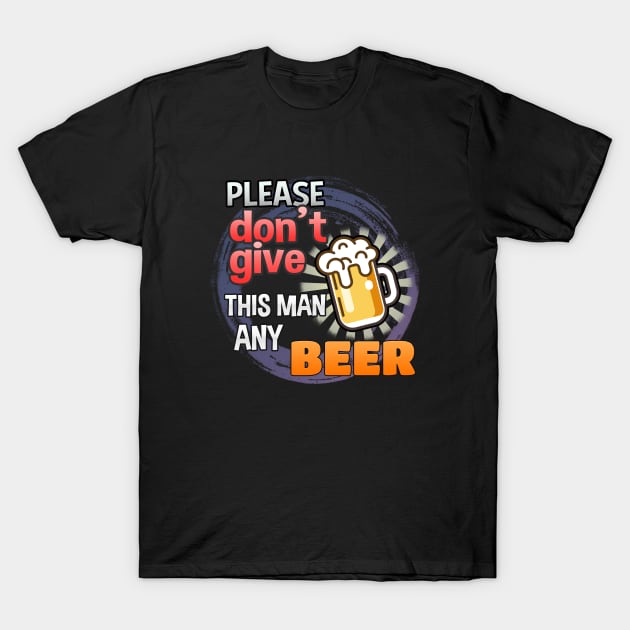 Please Don't Give This Man Any Beer! T-Shirt by gerbful